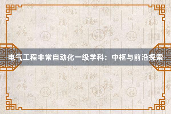 电气工程非常自动化一级学科：中枢与前沿探索