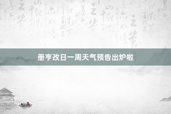 册亨改日一周天气预告出炉啦